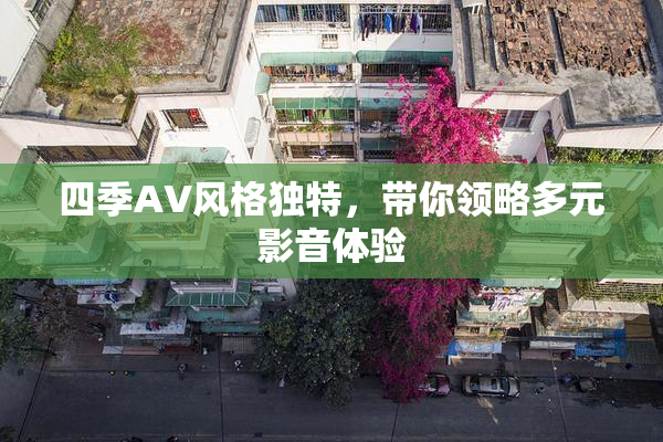 四季AV风格独特，带你领略多元影音体验