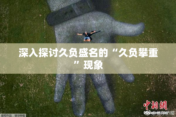 深入探讨久负盛名的“久负攀重”现象