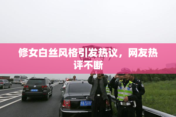 修女白丝风格引发热议，网友热评不断