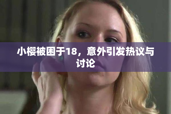 小樱被困于18，意外引发热议与讨论