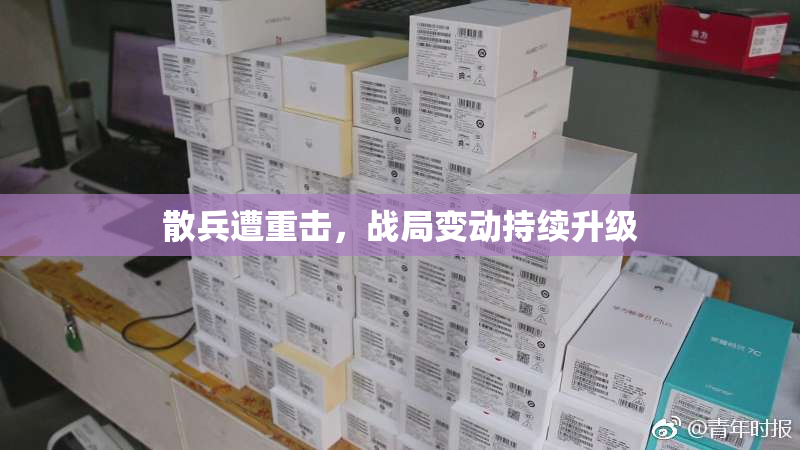 散兵遭重击，战局变动持续升级