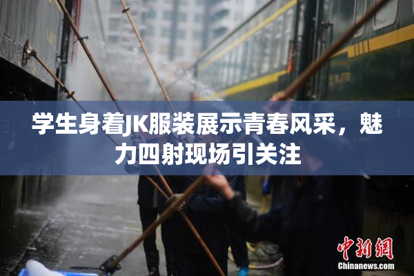 学生身着JK服装展示青春风采，魅力四射现场引关注