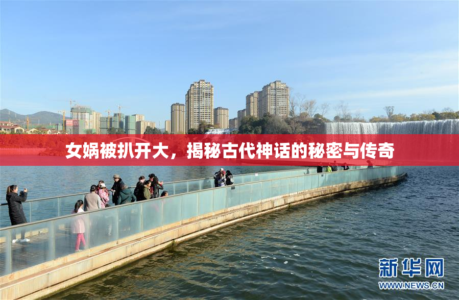 女娲被扒开大，揭秘古代神话的秘密与传奇