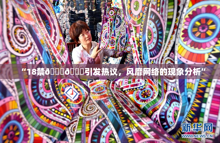 “18禁🍆🍑引发热议，风靡网络的现象分析”