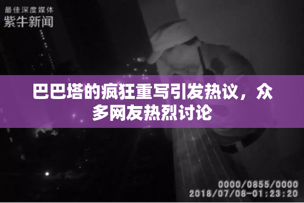 巴巴塔的疯狂重写引发热议，众多网友热烈讨论