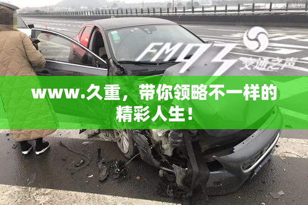 www.久重，带你领略不一样的精彩人生！