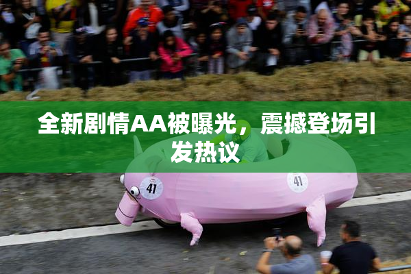全新剧情AA被曝光，震撼登场引发热议