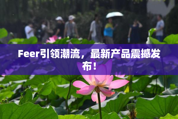 Feer引领潮流，最新产品震撼发布！