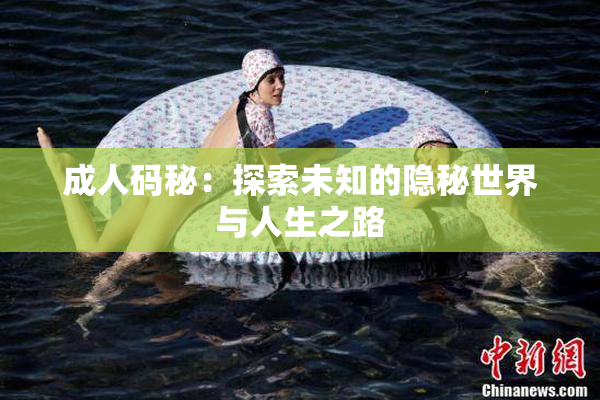 成人码秘：探索未知的隐秘世界与人生之路
