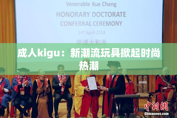 成人kigu：新潮流玩具掀起时尚热潮