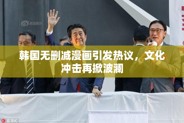 韩国无删减漫画引发热议，文化冲击再掀波澜