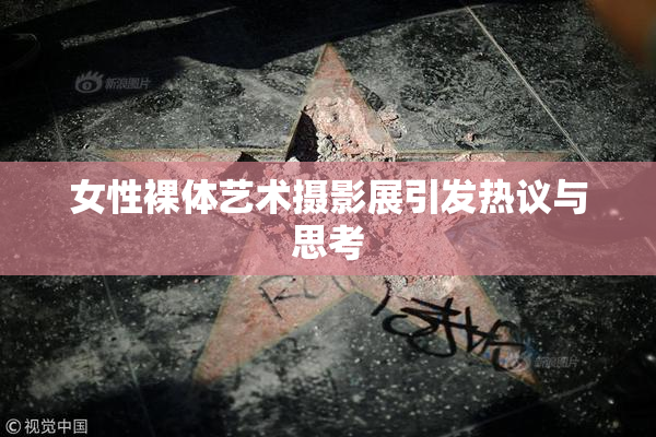 女性裸体艺术摄影展引发热议与思考