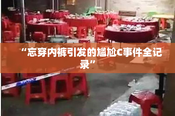 “忘穿内裤引发的尴尬C事件全记录”