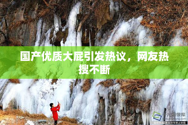 国产优质大屁引发热议，网友热搜不断