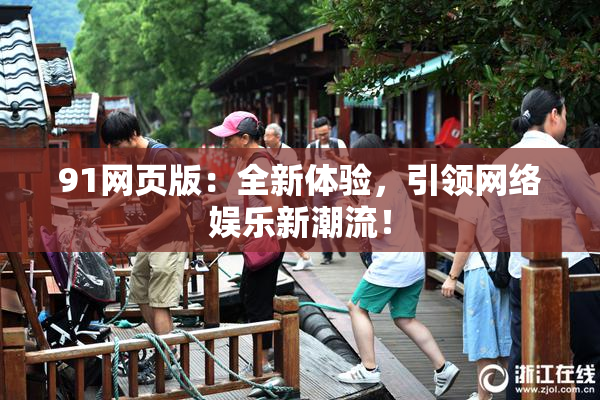 91网页版：全新体验，引领网络娱乐新潮流！