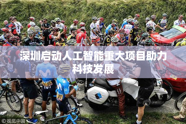 深圳启动人工智能重大项目助力科技发展