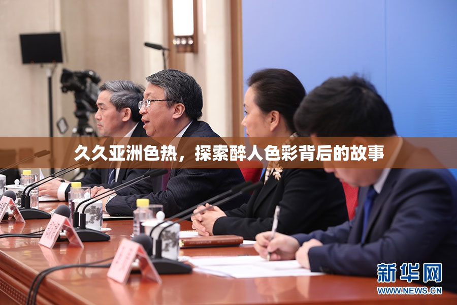 久久亚洲色热，探索醉人色彩背后的故事