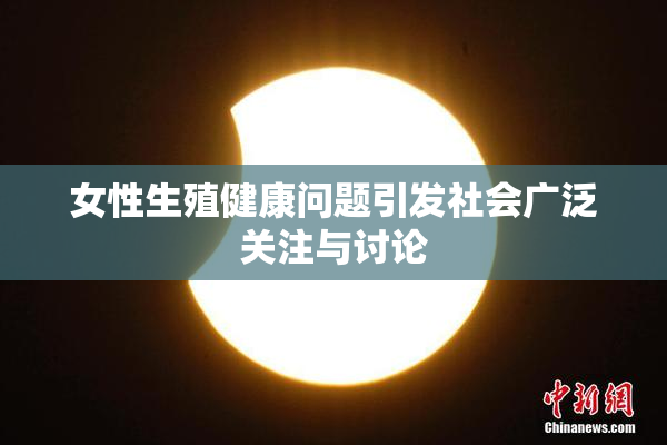 女性生殖健康问题引发社会广泛关注与讨论