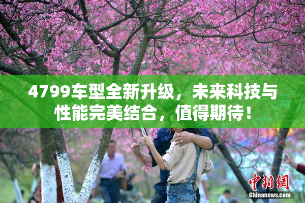 4799车型全新升级，未来科技与性能完美结合，值得期待！