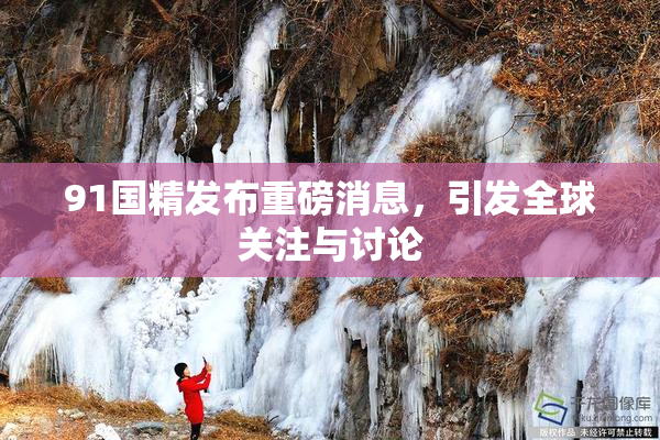 91国精发布重磅消息，引发全球关注与讨论