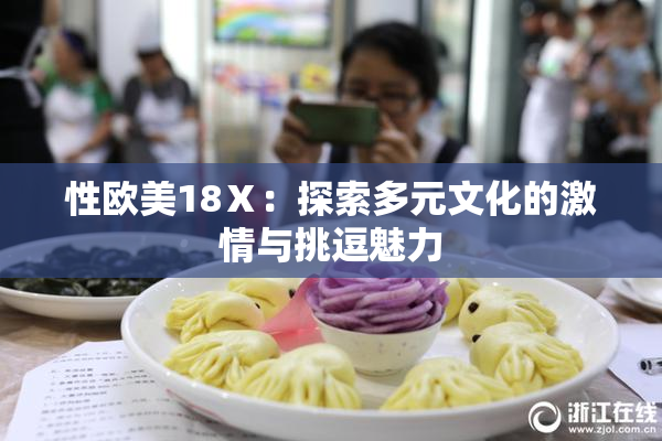 性欧美18Ⅹ：探索多元文化的激情与挑逗魅力