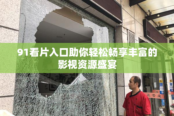 91看片入口助你轻松畅享丰富的影视资源盛宴