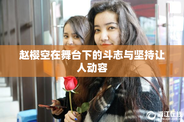 赵樱空在舞台下的斗志与坚持让人动容