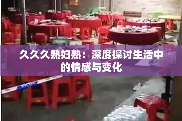 久久久熟妇熟：深度探讨生活中的情感与变化