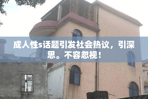 成人性s话题引发社会热议，引深思。不容忽视！