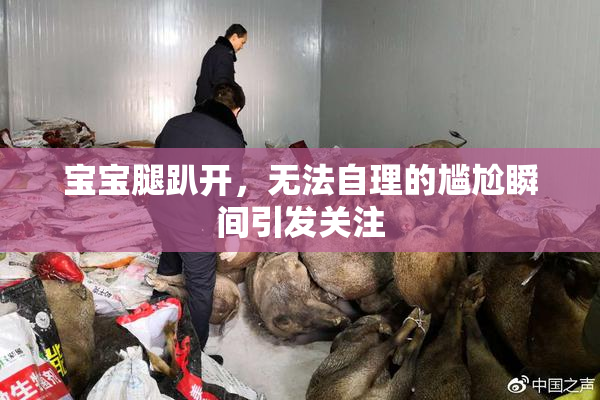 宝宝腿趴开，无法自理的尴尬瞬间引发关注