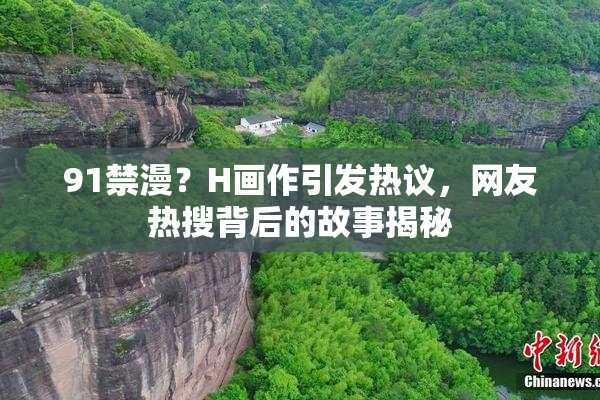 91禁漫？H画作引发热议，网友热搜背后的故事揭秘