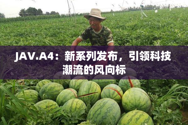JAV.A4：新系列发布，引领科技潮流的风向标