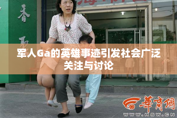 军人Ga的英雄事迹引发社会广泛关注与讨论