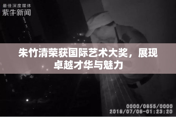 朱竹清荣获国际艺术大奖，展现卓越才华与魅力
