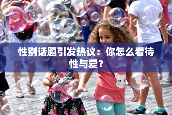 性别话题引发热议：你怎么看待性与爱？