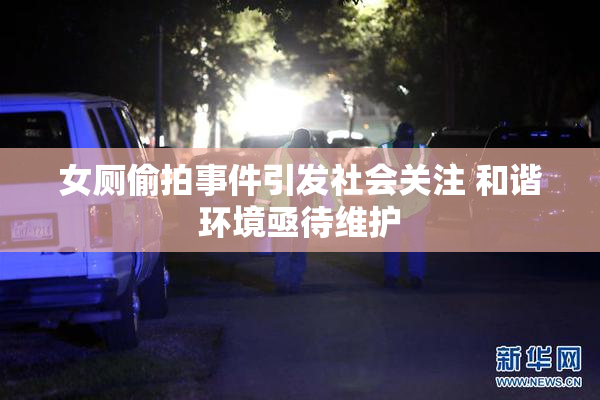 女厕偷拍事件引发社会关注 和谐环境亟待维护