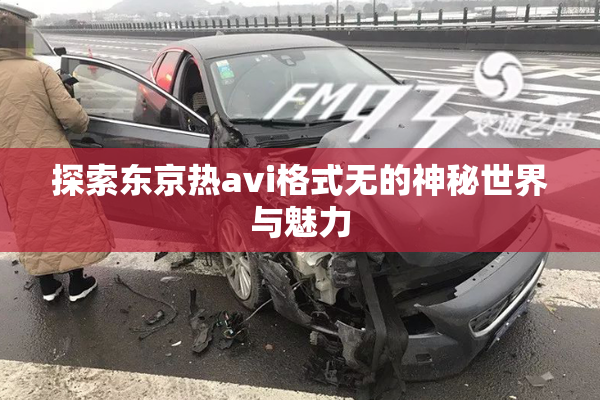 探索东京热avi格式无的神秘世界与魅力