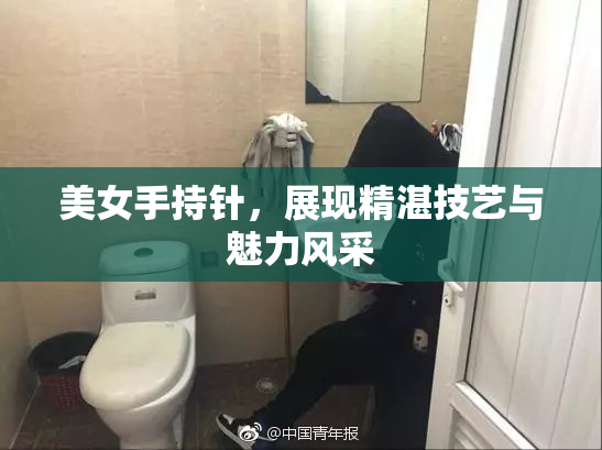 美女手持针，展现精湛技艺与魅力风采
