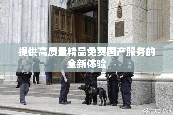 提供高质量精品免费国产服务的全新体验