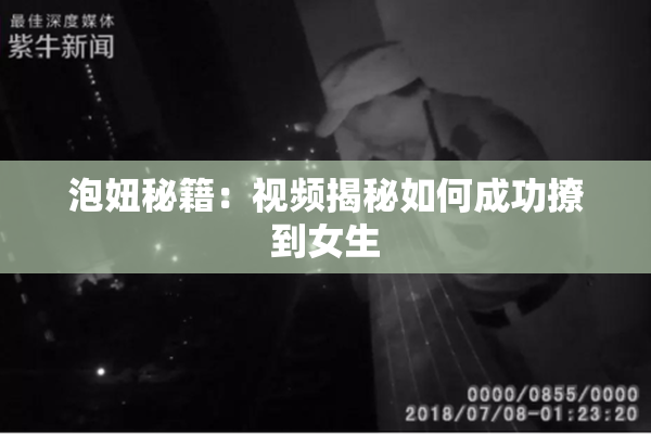 泡妞秘籍：视频揭秘如何成功撩到女生