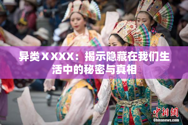 异类ⅩXXX：揭示隐藏在我们生活中的秘密与真相