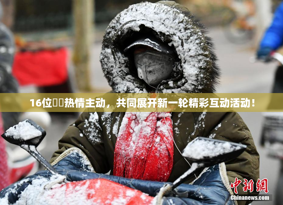 16位妺妺热情主动，共同展开新一轮精彩互动活动！