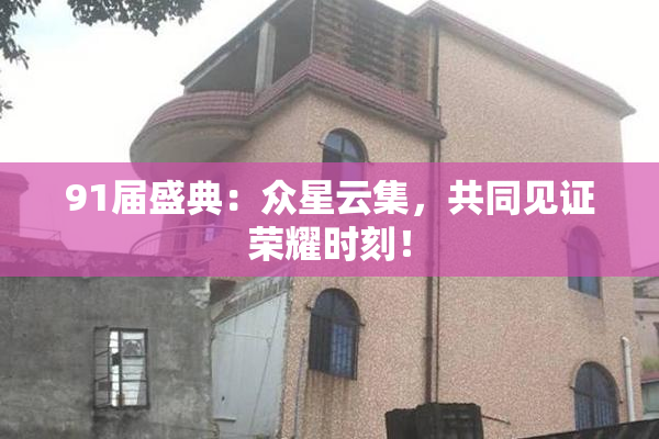 91届盛典：众星云集，共同见证荣耀时刻！
