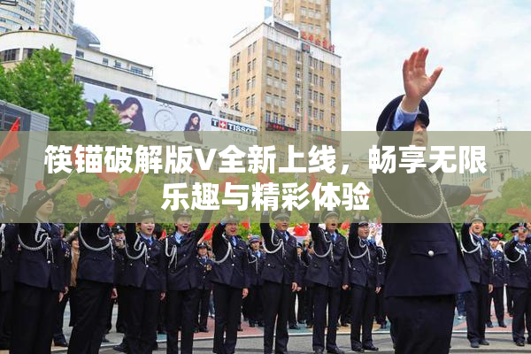 筷锚破解版V全新上线，畅享无限乐趣与精彩体验
