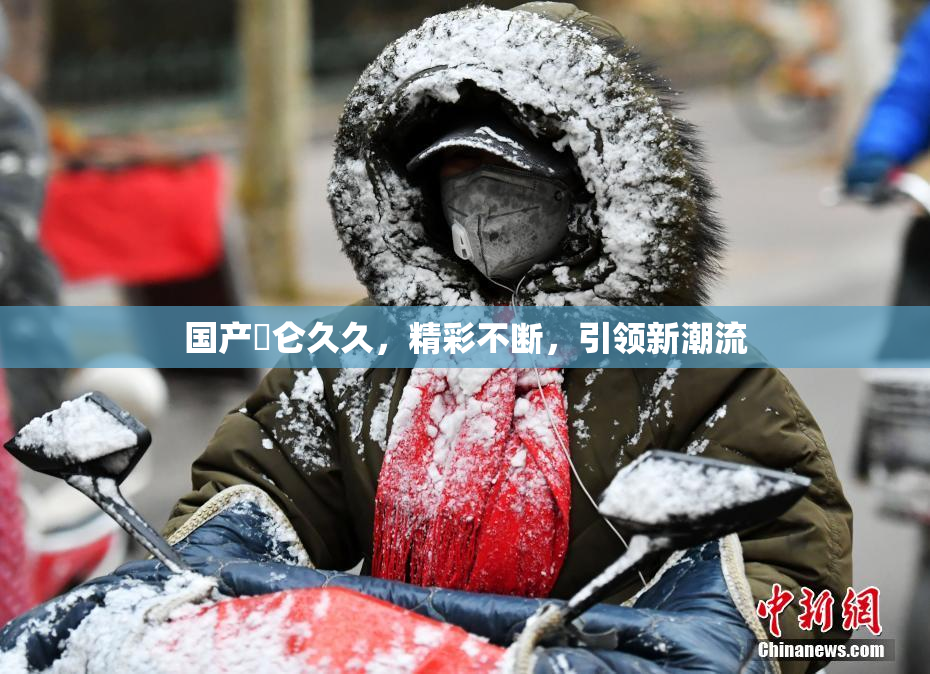 国产婬仑久久，精彩不断，引领新潮流