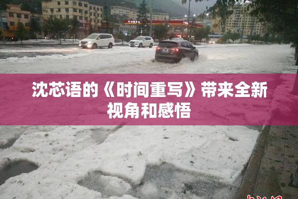 沈芯语的《时间重写》带来全新视角和感悟