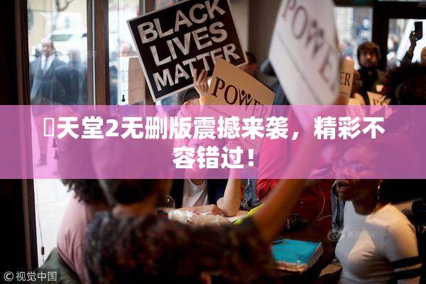 妺天堂2无删版震撼来袭，精彩不容错过！