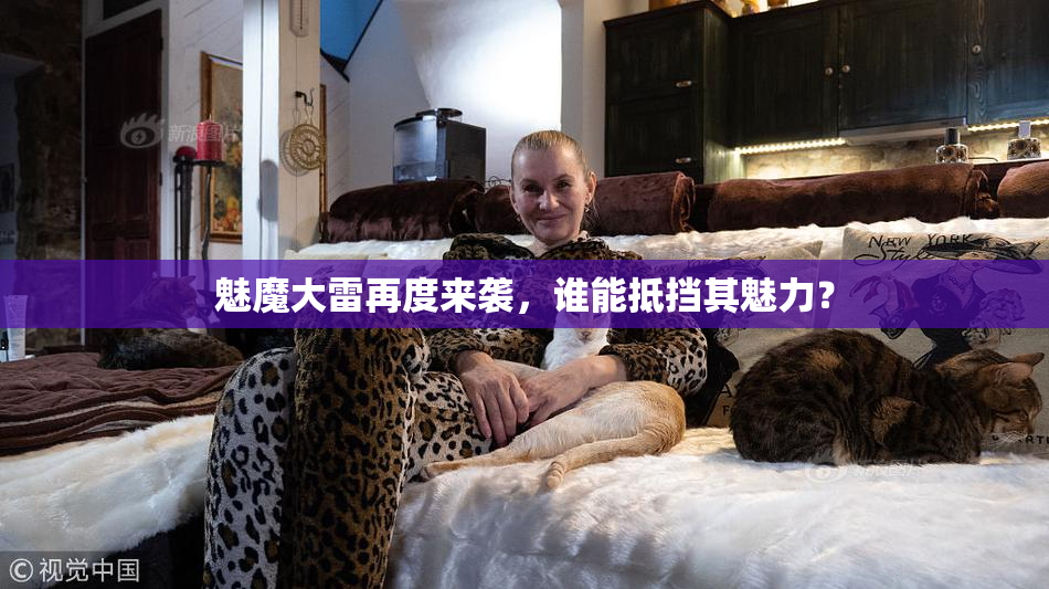 魅魔大雷再度来袭，谁能抵挡其魅力？