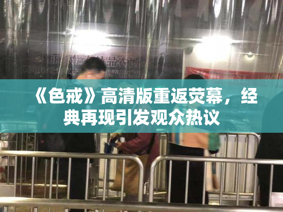 《色戒》高清版重返荧幕，经典再现引发观众热议