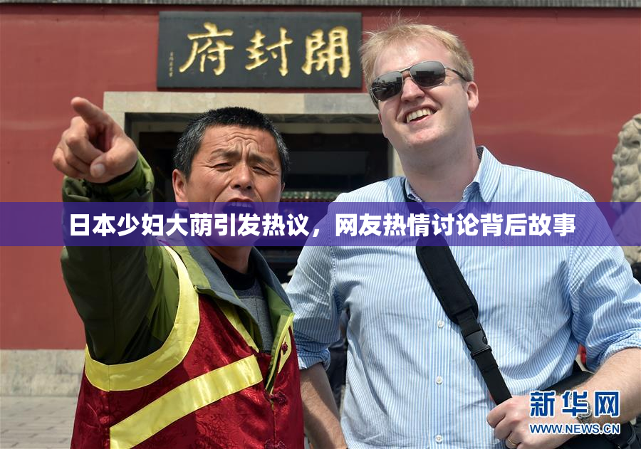日本少妇大荫引发热议，网友热情讨论背后故事